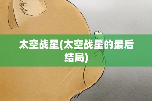 太空战星(太空战星的最后结局)