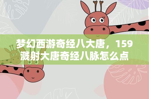 梦幻西游奇经八大唐，159溅射大唐奇经八脉怎么点