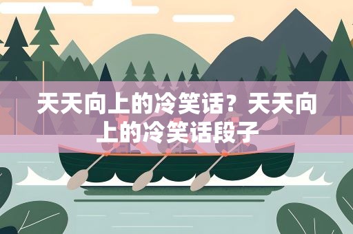 天天向上的冷笑话？天天向上的冷笑话段子