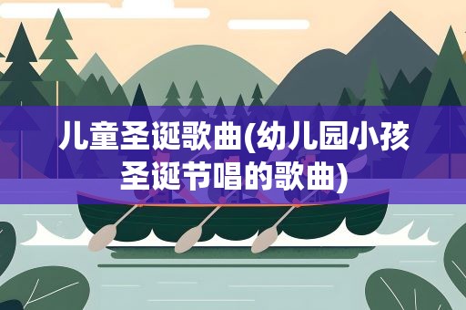 儿童圣诞歌曲(幼儿园小孩圣诞节唱的歌曲)