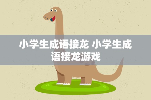 小学生成语接龙 小学生成语接龙游戏