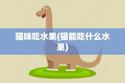 猫咪吃水果(猫能吃什么水果)