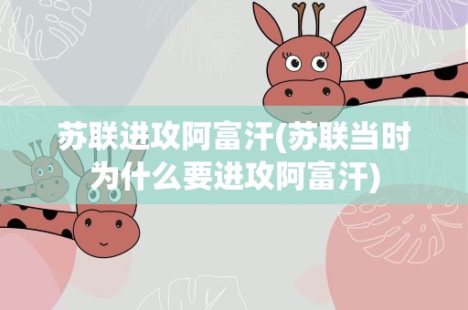 苏联进攻阿富汗(苏联当时为什么要进攻阿富汗)