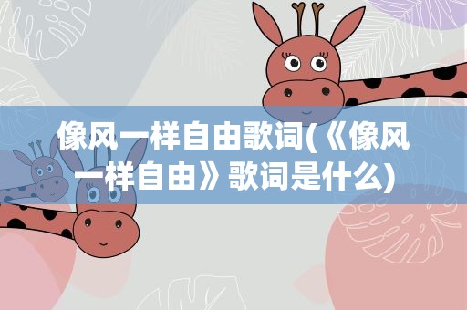 像风一样自由歌词(《像风一样自由》歌词是什么)