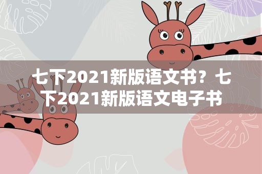 七下2021新版语文书？七下2021新版语文电子书