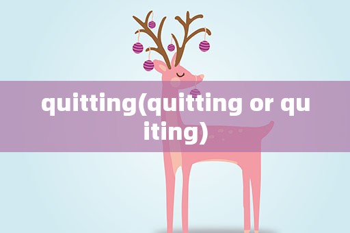 quitting(quitting or quiting)