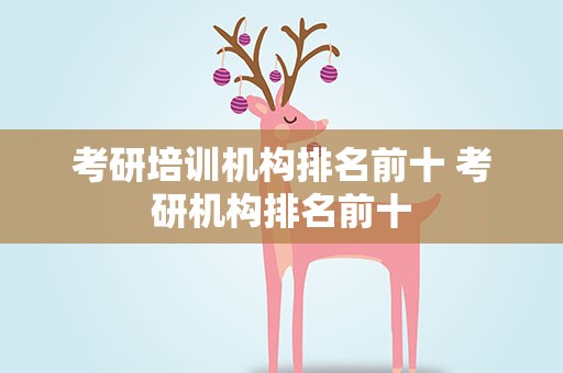 考研培训机构排名前十 考研机构排名前十