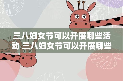 三八妇女节可以开展哪些活动 三八妇女节可以开展哪些活动呢