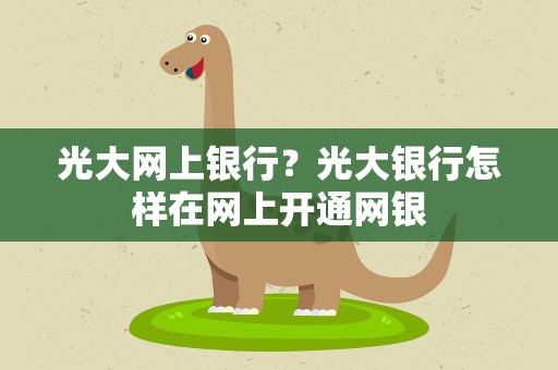 光大网上银行？光大银行怎样在网上开通网银