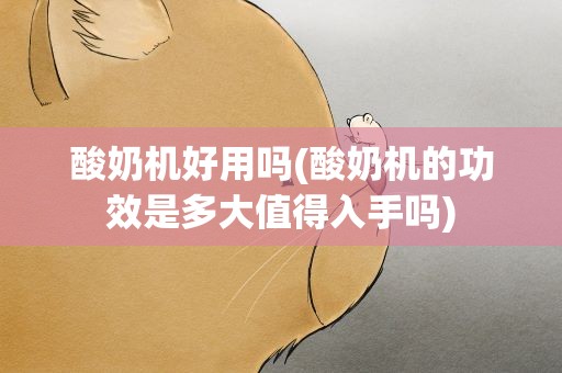 酸奶机好用吗(酸奶机的功效是多大值得入手吗)