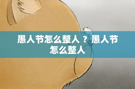 愚人节怎么整人 ？愚人节怎么整人