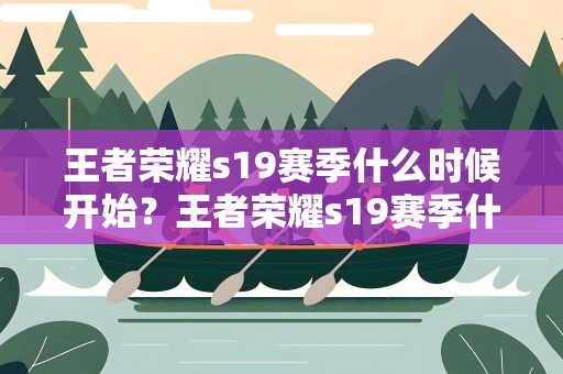 王者荣耀s19赛季什么时候开始？王者荣耀s19赛季什么时候开始玩
