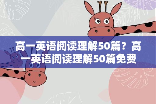 高一英语阅读理解50篇？高一英语阅读理解50篇免费