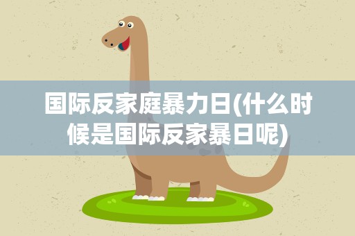 国际反家庭暴力日(什么时候是国际反家暴日呢)