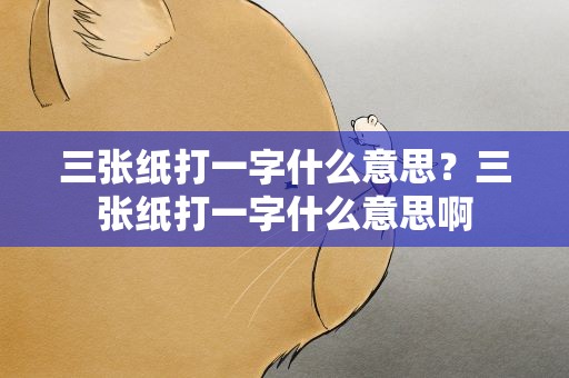 三张纸打一字什么意思？三张纸打一字什么意思啊