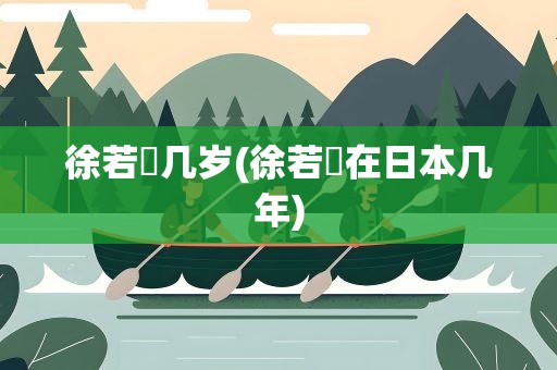 徐若瑄几岁(徐若瑄在日本几年)