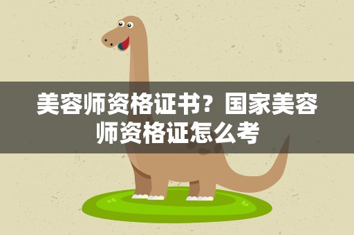 美容师资格证书？国家美容师资格证怎么考