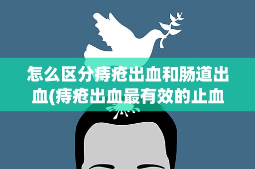 怎么区分痔疮出血和肠道出血(痔疮出血最有效的止血方法)