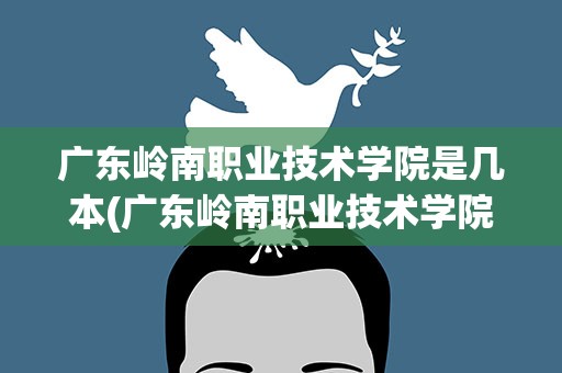 广东岭南职业技术学院是几本(广东岭南职业技术学院是本科吗)