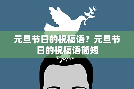 元旦节日的祝福语？元旦节日的祝福语简短
