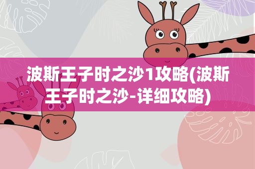 波斯王子时之沙1攻略(波斯王子时之沙-详细攻略)