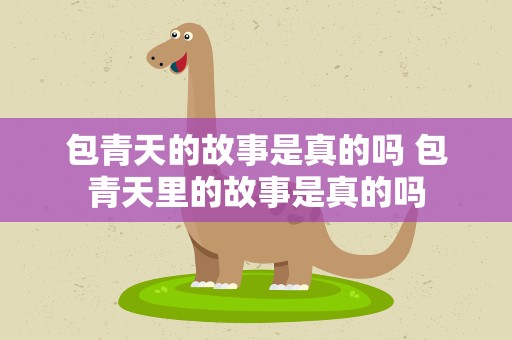 包青天的故事是真的吗 包青天里的故事是真的吗