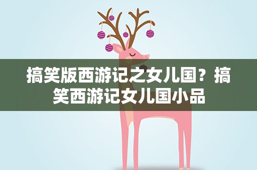 搞笑版西游记之女儿国？搞笑西游记女儿国小品
