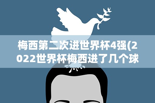 梅西第二次进世界杯4强(2022世界杯梅西进了几个球)