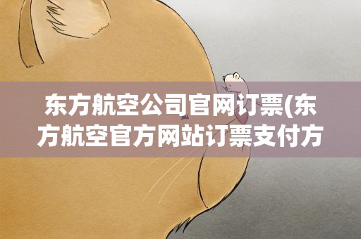 东方航空公司官网订票(东方航空官方网站订票支付方式有哪些)