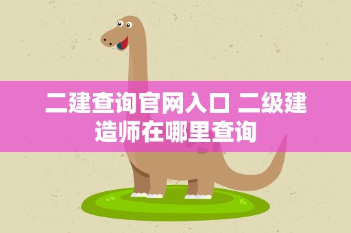 二建查询官网入口 二级建造师在哪里查询