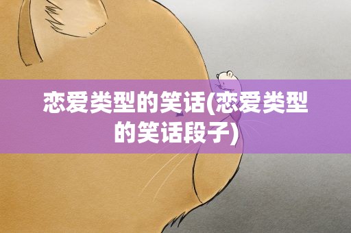 恋爱类型的笑话(恋爱类型的笑话段子)
