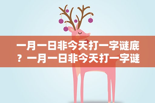 一月一日非今天打一字谜底？一月一日非今天打一字谜