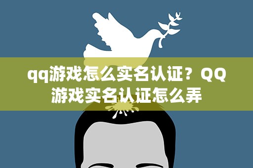 qq游戏怎么实名认证？QQ游戏实名认证怎么弄