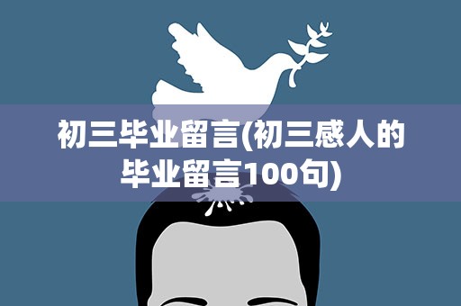 初三毕业留言(初三感人的毕业留言100句)