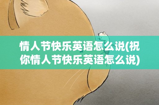 情人节快乐英语怎么说(祝你情人节快乐英语怎么说)