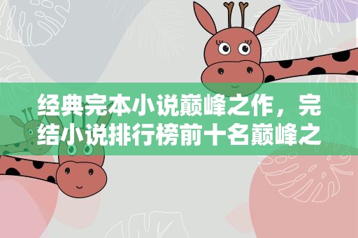 经典完本小说巅峰之作，完结小说排行榜前十名巅峰之作