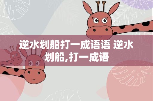逆水划船打一成语语 逆水划船,打一成语