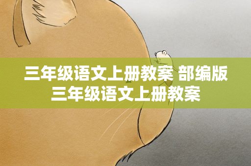 三年级语文上册教案 部编版三年级语文上册教案