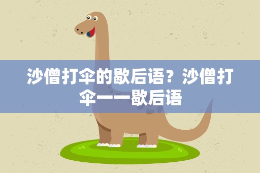 沙僧打伞的歇后语？沙僧打伞一一歇后语
