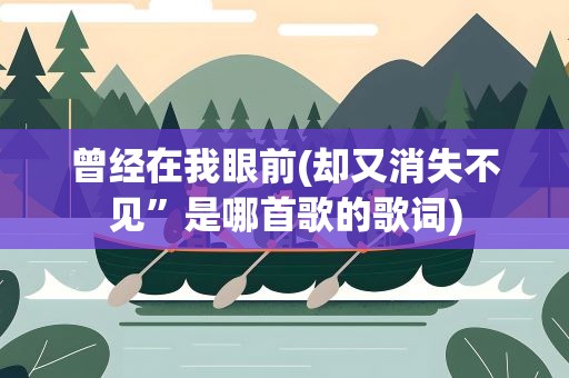 曾经在我眼前(却又消失不见”是哪首歌的歌词)