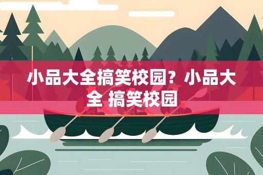 小品大全搞笑校园？小品大全 搞笑校园