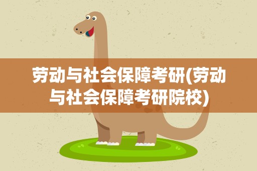 劳动与社会保障考研(劳动与社会保障考研院校)