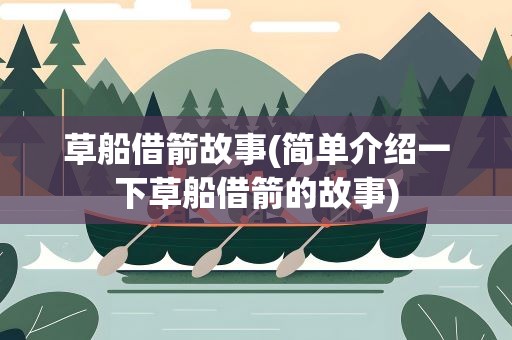 草船借箭故事(简单介绍一下草船借箭的故事)