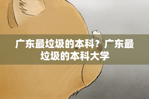 广东最垃圾的本科？广东最垃圾的本科大学