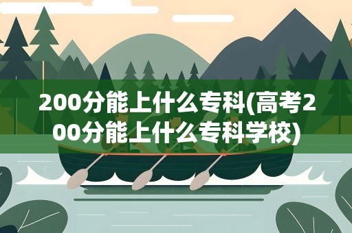 200分能上什么专科(高考200分能上什么专科学校)