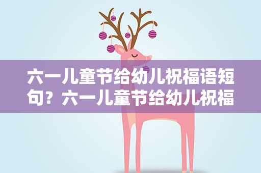 六一儿童节给幼儿祝福语短句？六一儿童节给幼儿祝福语短句子