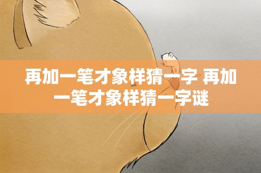 再加一笔才象样猜一字 再加一笔才象样猜一字谜