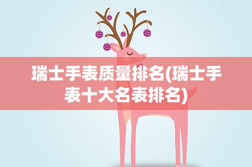 瑞士手表质量排名(瑞士手表十大名表排名)