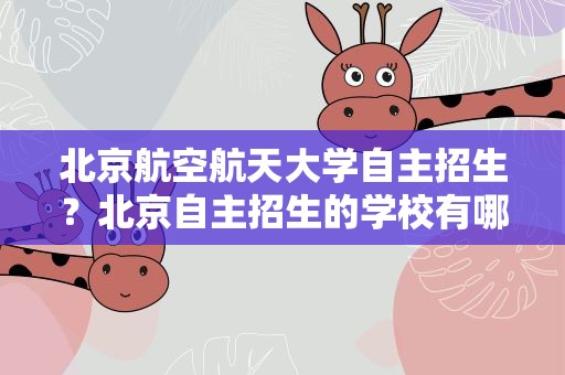 北京航空航天大学自主招生？北京自主招生的学校有哪些