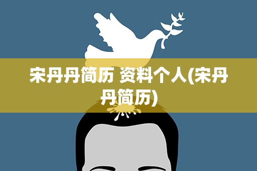 宋丹丹简历 资料个人(宋丹丹简历)